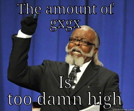 THE AMOUNT OF GXGX IS TOO DAMN HIGH Too Damn High