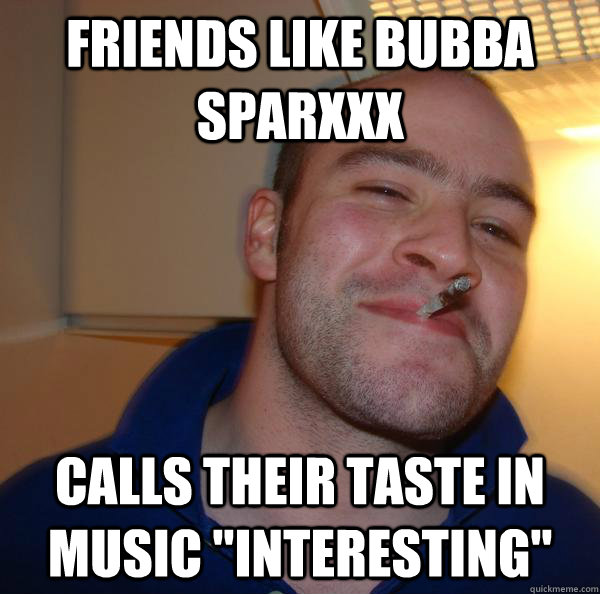 Friends like bubba sparxxx calls their taste in music 