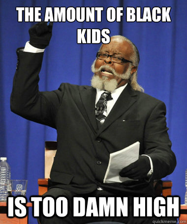 The amount of black kids  is too damn high  The Rent Is Too Damn High