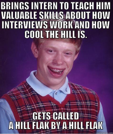 BRINGS INTERN TO TEACH HIM VALUABLE SKILLS ABOUT HOW INTERVIEWS WORK AND HOW COOL THE HILL IS. GETS CALLED A HILL FLAK BY A HILL FLAK Bad Luck Brian