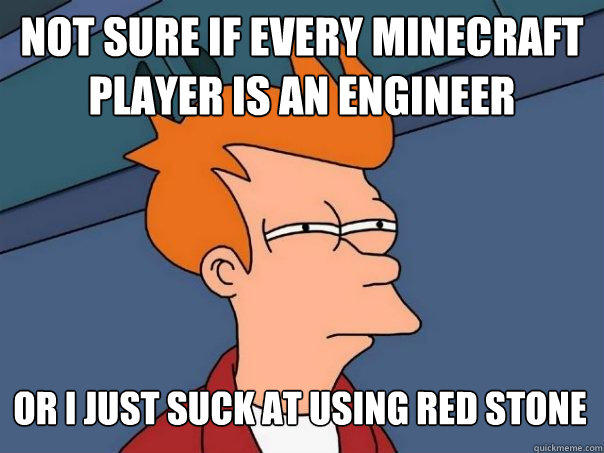 Not sure if every Minecraft player is an engineer or I just suck at using red stone - Not sure if every Minecraft player is an engineer or I just suck at using red stone  Futurama Fry