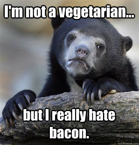 I'm not a vegetarian...  but I really hate bacon.  - I'm not a vegetarian...  but I really hate bacon.   Confession Bear