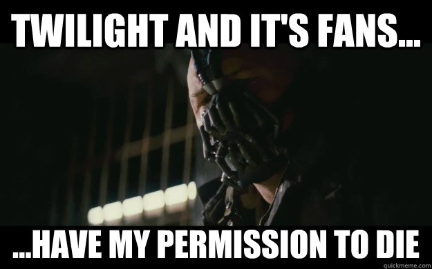 Twilight and it's fans... ...have my permission to die  Badass Bane