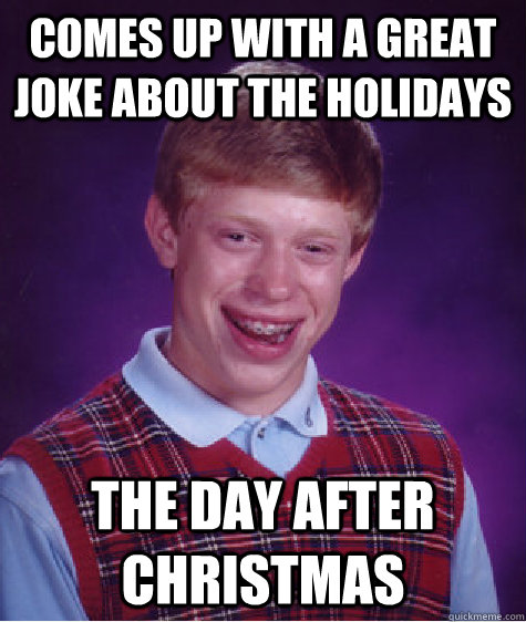 comes up with a great joke about the holidays the day after christmas  Bad Luck Brian