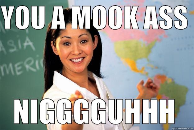 YOU A MOOK ASS  NIGGGGUHHH Unhelpful High School Teacher