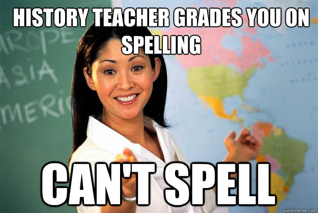 HISTORY TEACHER GRADES YOU ON SPELLING CAN'T SPELL  Unhelpful High School Teacher