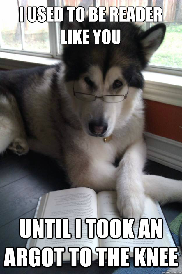 I used to be reader like you
   until i took an argot to the knee  Condescending Literary Pun Dog