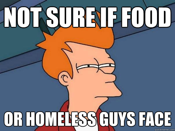 Not sure if food Or homeless guys face  Futurama Fry