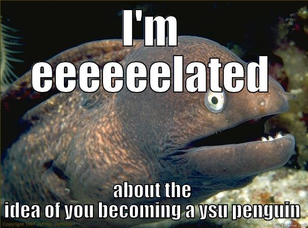 I'M EEEEEELATED ABOUT THE IDEA OF YOU BECOMING A YSU PENGUIN Bad Joke Eel