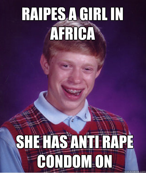 raipes a girl in africa she has anti rape condom on  Bad Luck Brian