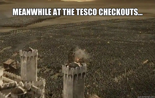 MEANWHILE AT THE tESCO CHECKOUTS... - MEANWHILE AT THE tESCO CHECKOUTS...  OrcupyMinasTirith