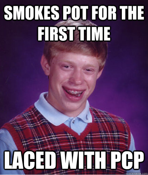 Smokes pot for the first time Laced with PCP  Bad Luck Brian