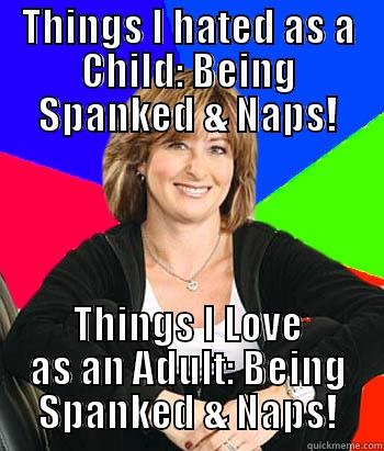 THINGS I HATED AS A CHILD: BEING SPANKED & NAPS! THINGS I LOVE AS AN ADULT: BEING SPANKED & NAPS! Sheltering Suburban Mom