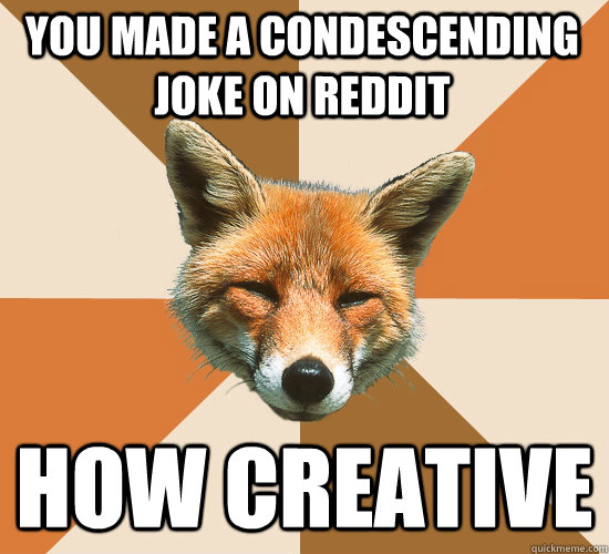 You made a condescending joke on reddit How creative  Condescending Fox