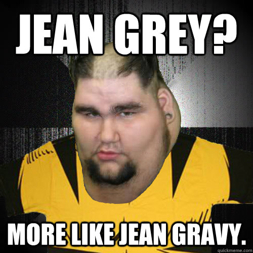 Jean Grey? More like Jean Gravy. - Jean Grey? More like Jean Gravy.  Insanely Fat Wolverine