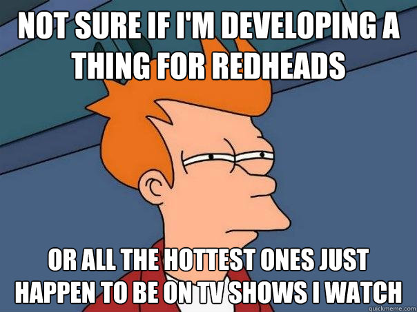 not sure if I'm developing a thing for redheads Or all the hottest ones just happen to be on TV shows I watch - not sure if I'm developing a thing for redheads Or all the hottest ones just happen to be on TV shows I watch  Futurama Fry