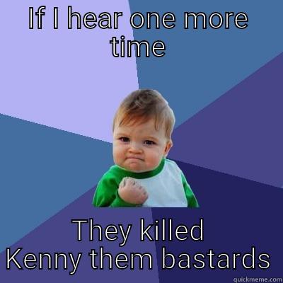 IF I HEAR ONE MORE TIME THEY KILLED KENNY THEM BASTARDS Success Kid