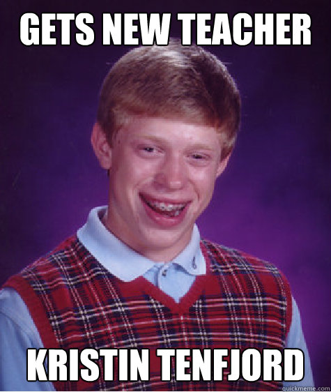 gets new teacher Kristin tenfjord - gets new teacher Kristin tenfjord  Bad Luck Brian