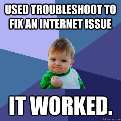 Used troubleshoot to fix an internet issue IT worked.  Success Kid