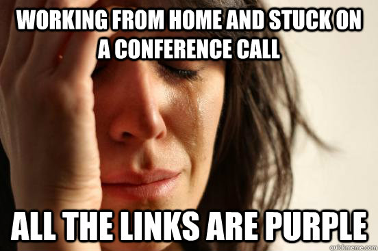 working from home and stuck on a conference call all the links are purple - working from home and stuck on a conference call all the links are purple  First World Problems