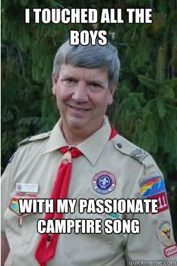 I touched all the boys with my passionate campfire song  Harmless Scout Leader