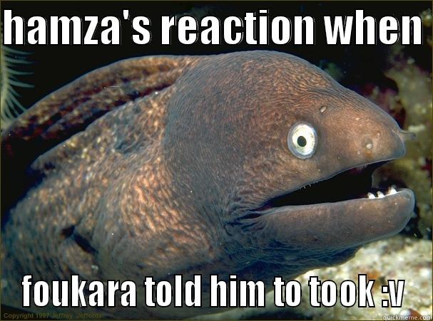 HAMZA'S REACTION WHEN  FOUKARA TOLD HIM TO TOOK :V Bad Joke Eel