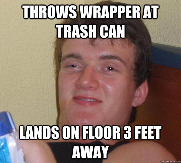 Throws wrapper at trash can  Lands on floor 3 feet away   10 Guy