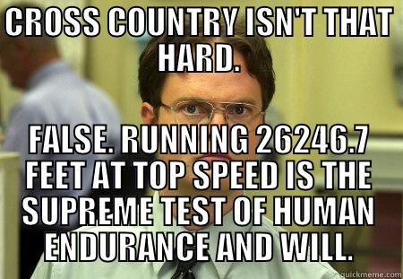 CROSS COUNTRY ISN'T THAT HARD. FALSE. RUNNING 26246.7 FEET AT TOP SPEED IS THE SUPREME TEST OF HUMAN ENDURANCE AND WILL. Schrute