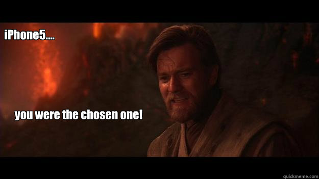 iPhone5.... you were the chosen one!  Chosen One