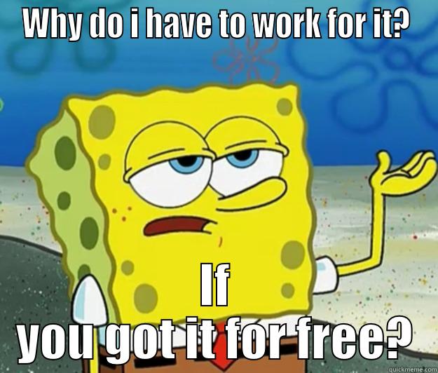 WHY DO I HAVE TO WORK FOR IT? IF YOU GOT IT FOR FREE? Tough Spongebob