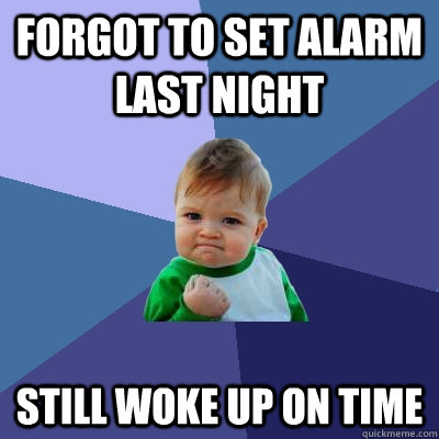 Forgot to set alarm last night Still woke up on time - Forgot to set alarm last night Still woke up on time  Success Kid