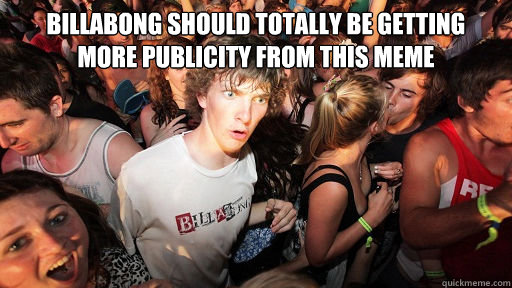 Billabong should totally be getting 
more publicity from this meme   Sudden Clarity Clarence