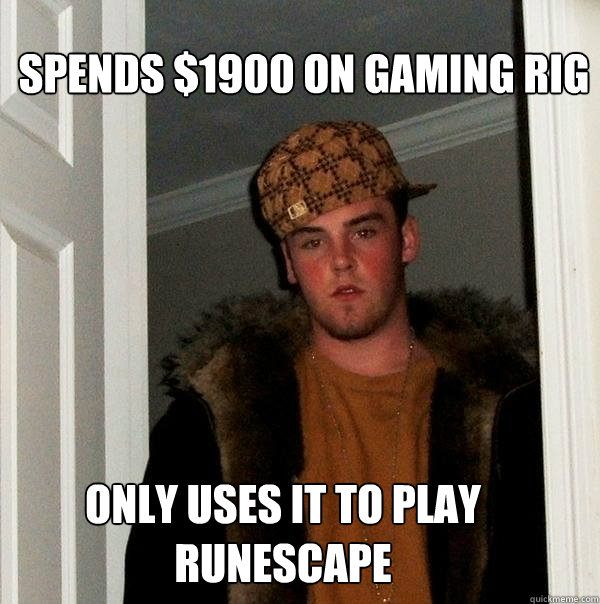 Spends $1900 on gaming rig Only uses it to play runescape  Scumbag Steve