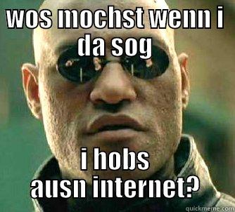 Wos mochst wenn i da sog - WOS MOCHST WENN I DA SOG I HOBS AUSN INTERNET? Matrix Morpheus