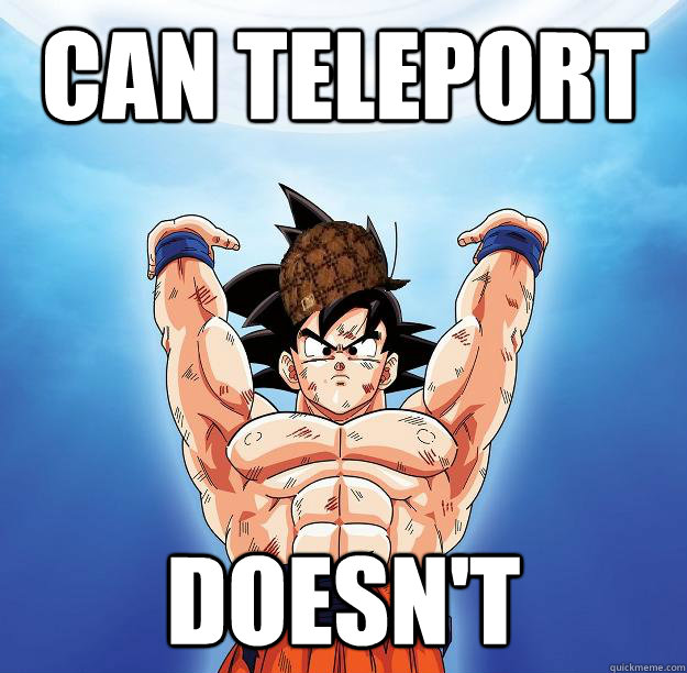 CAN TELEPORT DOESN'T  Scumbag Goku