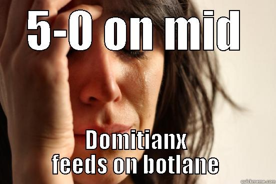 5-0 ON MID DOMITIANX FEEDS ON BOTLANE First World Problems