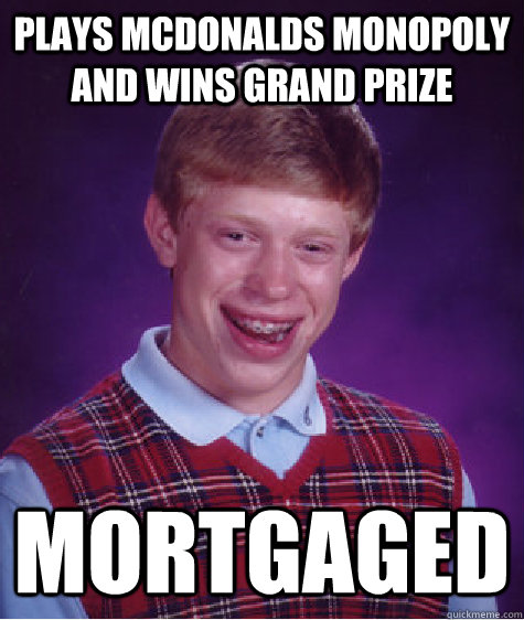 plays mcdonalds monopoly and wins grand prize mortgaged  Bad Luck Brian