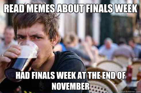 Read memes about finals week Had finals week at the end of November  Lazy College Senior