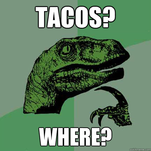 tacos? where?  Philosoraptor