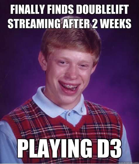 Finally finds Doublelift streaming after 2 weeks playing d3 - Finally finds Doublelift streaming after 2 weeks playing d3  Bad Luck Brian