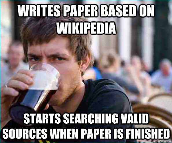 Writes paper based on wikipedia Starts searching valid sources when paper is finished  Lazy College Senior