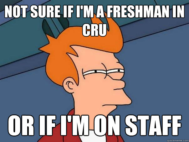 Not sure if i'm a freshman in cru Or if i'm on staff  Futurama Fry