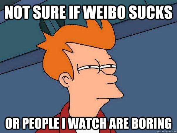 Not sure if Weibo Sucks Or people I watch are boring  Futurama Fry