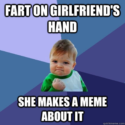 Fart on girlfriend's hand she makes a meme about it  Success Kid