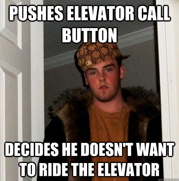 Pushes Elevator call button decides he doesn't want to ride the elevator  Scumbag Steve