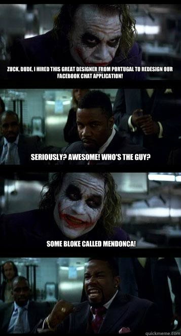 Zuck, dude, I hired this great designer from Portugal to redesign our Facebook chat application! Seriously? Awesome! Who's the guy? Some bloke called Mendonca! - Zuck, dude, I hired this great designer from Portugal to redesign our Facebook chat application! Seriously? Awesome! Who's the guy? Some bloke called Mendonca!  Joker with Black guy