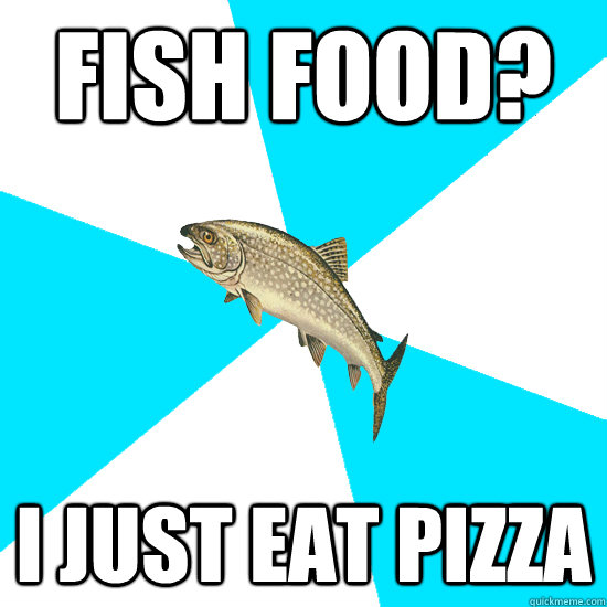 fish food? i just eat pizza  Pop Punk Trout