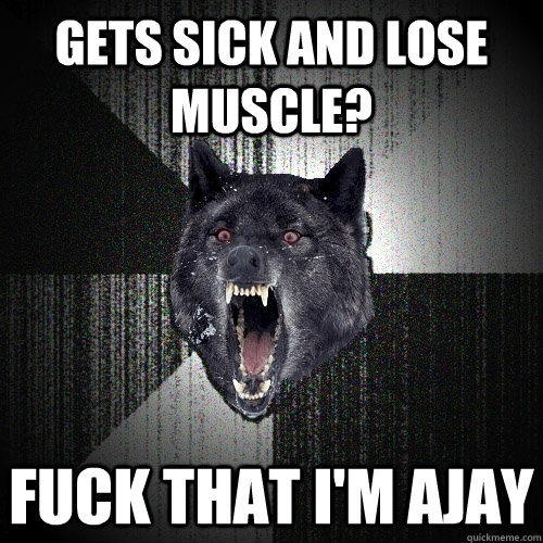 Gets sick and lose muscle? fuck that i'm ajay  Insanity Wolf