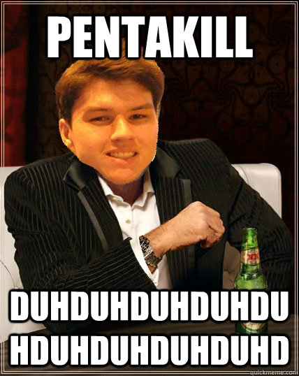 Pentakill DUHDUHDUHDUHDUHDUHDUHDUHDUHD - Pentakill DUHDUHDUHDUHDUHDUHDUHDUHDUHD  Most Interesting Dyrus