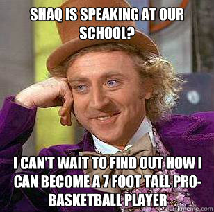 Shaq is speaking at our school? I can't wait to find out how I can become a 7 foot tall pro-basketball player - Shaq is speaking at our school? I can't wait to find out how I can become a 7 foot tall pro-basketball player  Condescending Wonka